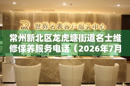  常州新北区龙虎塘街道名士维修保养服务电话（2026年7月最新） 网点查询