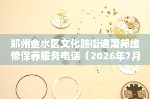 郑州金水区文化路街道萧邦维修保养服务电话（2026年7月最新）（图）
