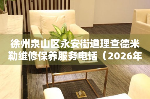 徐州泉山区永安街道理查德米勒维修保养服务电话（2026年7月最新）