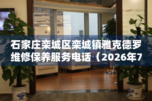 石家庄栾城区栾城镇雅克德罗维修保养服务电话（2026年7月最新）
