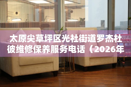太原尖草坪区光社街道罗杰杜彼维修保养服务电话（2026年7月最新）