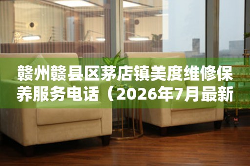赣州赣县区茅店镇美度维修保养服务电话（2026年7月最新）