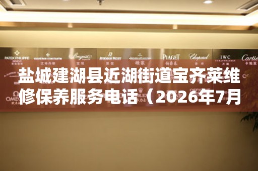 盐城建湖县近湖街道宝齐莱维修保养服务电话（2026年7月最新）