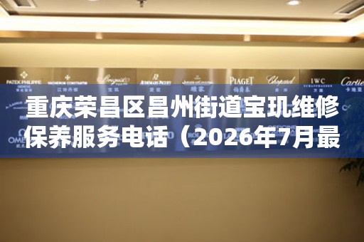 重庆荣昌区昌州街道宝玑维修保养服务电话（2026年7月最新）（图）