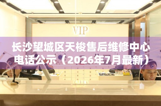 长沙望城区天梭售后维修中心电话公示（2026年7月最新）（图）