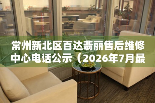 常州新北区百达翡丽售后维修中心电话公示（2026年7月最新）
