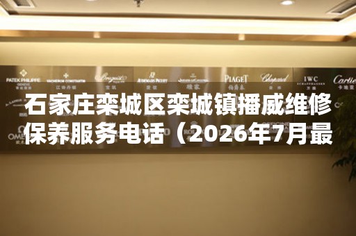 石家庄栾城区栾城镇播威维修保养服务电话（2026年7月最新）