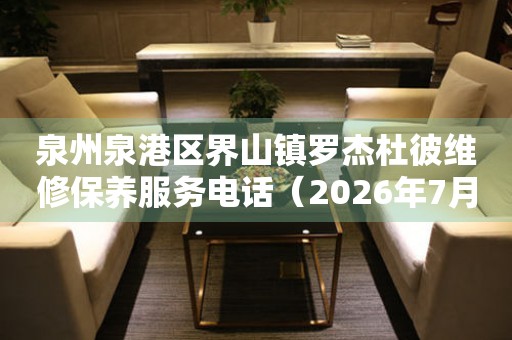 泉州泉港区界山镇罗杰杜彼维修保养服务电话（2026年7月最新）