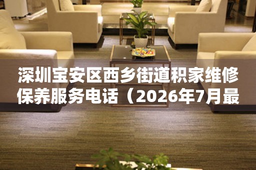  深圳宝安区西乡街道积家维修保养服务电话（2026年7月最新） 网点查询