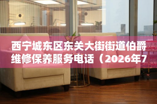 西宁城东区东关大街街道伯爵维修保养服务电话（2026年7月最新）（图）