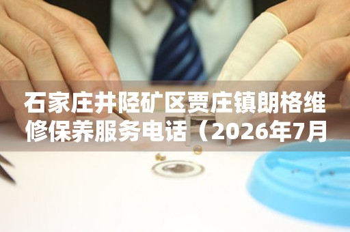 石家庄井陉矿区贾庄镇朗格维修保养服务电话（2026年7月最新）