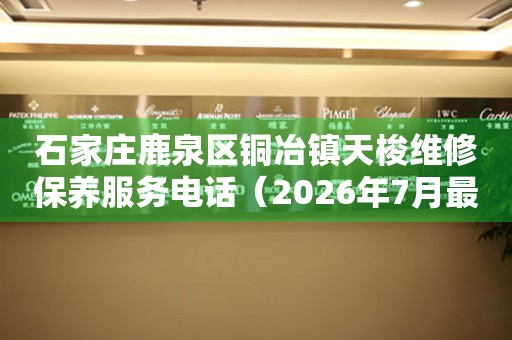 石家庄鹿泉区铜冶镇天梭维修保养服务电话（2026年7月最新）（图）