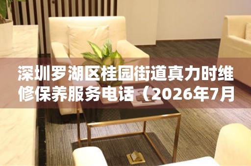 深圳罗湖区桂园街道真力时维修保养服务电话（2026年7月最新） 网点查询