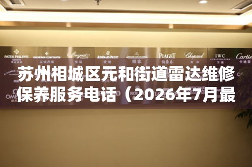  苏州相城区元和街道雷达维修保养服务电话（2026年7月最新） 网点查询