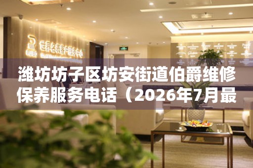 潍坊坊子区坊安街道伯爵维修保养服务电话（2026年7月最新）（图）