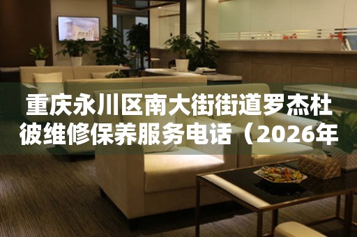  重庆永川区南大街街道罗杰杜彼维修保养服务电话（2026年7月最新） 网点查询