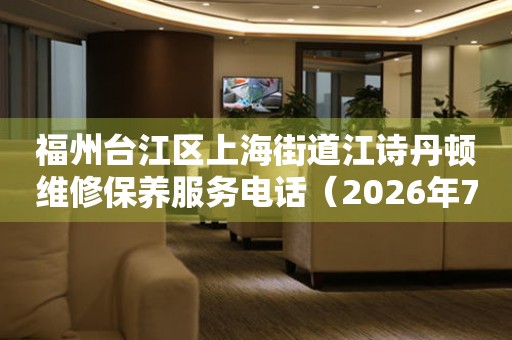  福州台江区上海街道江诗丹顿维修保养服务电话（2026年7月最新） 网点查询