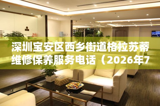  深圳宝安区西乡街道格拉苏蒂维修保养服务电话（2026年7月最新） 网点查询
