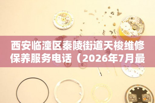 西安临潼区秦陵街道天梭维修保养服务电话（2026年7月最新）（图）