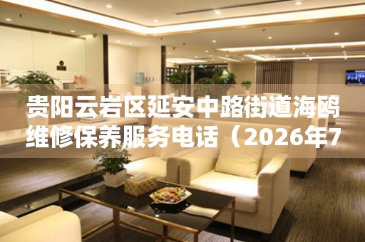 贵阳云岩区延安中路街道海鸥维修保养服务电话（2026年7月最新）