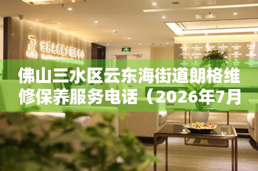  佛山三水区云东海街道朗格维修保养服务电话（2026年7月最新） 网点查询