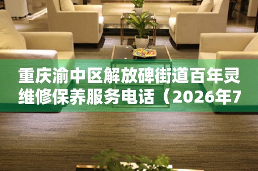 重庆渝中区解放碑街道百年灵维修保养服务电话（2026年7月最新）