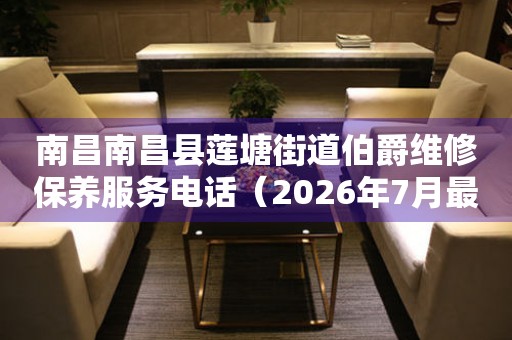 南昌南昌县莲塘街道伯爵维修保养服务电话（2026年7月最新）（图）