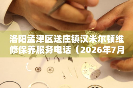 洛阳孟津区送庄镇汉米尔顿维修保养服务电话（2026年7月最新）