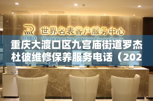 重庆大渡口区九宫庙街道罗杰杜彼维修保养服务电话（2026年7月最新）