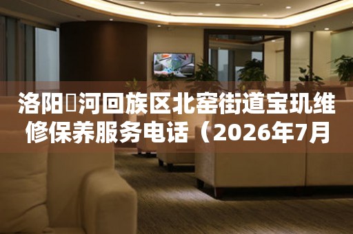 洛阳瀍河回族区北窑街道宝玑维修保养服务电话（2026年7月最新）（图）