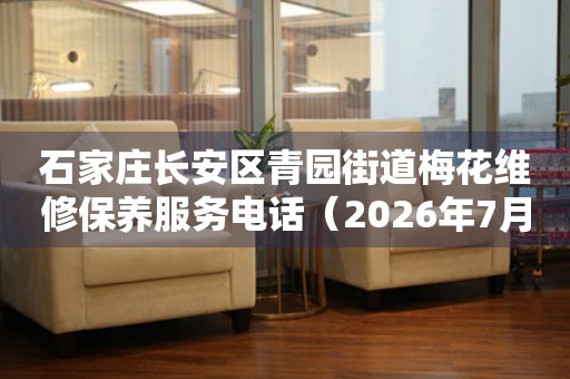 石家庄长安区青园街道梅花维修保养服务电话（2026年7月最新）
