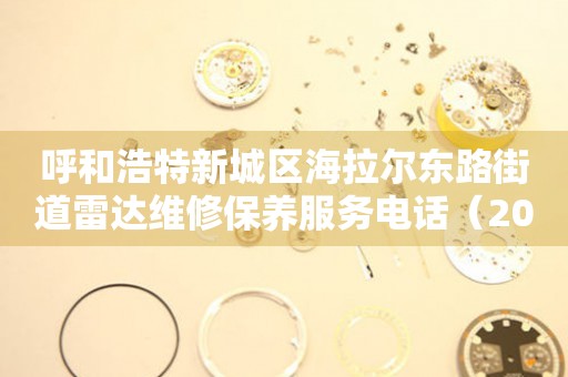 呼和浩特新城区海拉尔东路街道雷达维修保养服务电话（2026年7月最新）