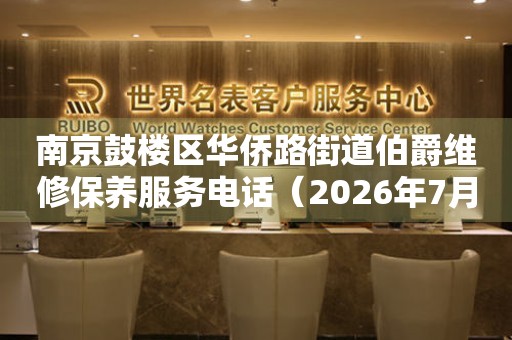 南京鼓楼区华侨路街道伯爵维修保养服务电话（2026年7月最新）（图）