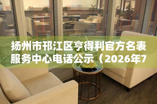  扬州市邗江区亨得利官方名表服务中心电话公示（2026年7月最新） 网点查询