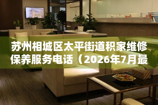  苏州相城区太平街道积家维修保养服务电话（2026年7月最新） 网点查询