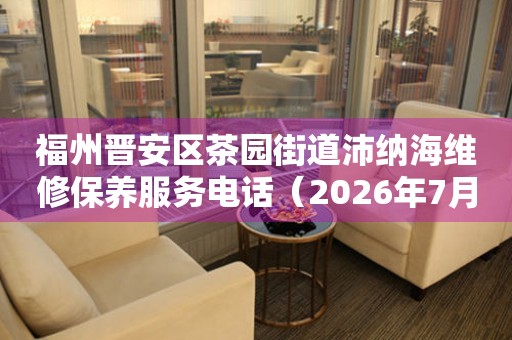 福州晋安区茶园街道沛纳海维修保养服务电话（2026年7月最新）