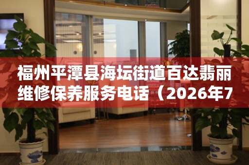 福州平潭县海坛街道百达翡丽维修保养服务电话（2026年7月最新）