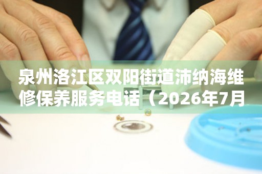 泉州洛江区双阳街道沛纳海维修保养服务电话(2026年7月最新) 网点查询 泉州洛江区双阳街道沛纳海维修保养服务电话(2026年7月最新) 网点查询