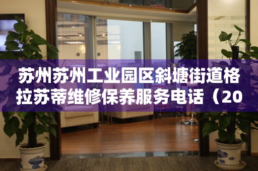 苏州苏州工业园区斜塘街道格拉苏蒂维修保养服务电话（2026年7月最新）