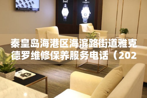 秦皇岛海港区海滨路街道雅克德罗维修保养服务电话（2026年7月最新）