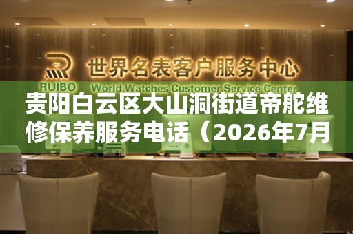 贵阳白云区大山洞街道帝舵维修保养服务电话（2026年7月最新）