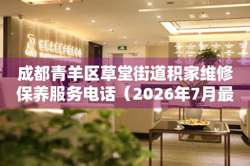 成都青羊区草堂街道积家维修保养服务电话（2026年7月最新）