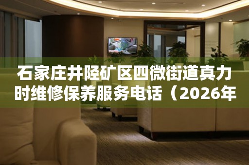 石家庄井陉矿区四微街道真力时维修保养服务电话（2026年7月最新）