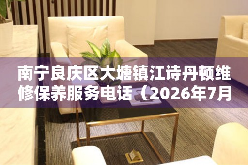  南宁良庆区大塘镇江诗丹顿维修保养服务电话（2026年7月最新） 网点查询
