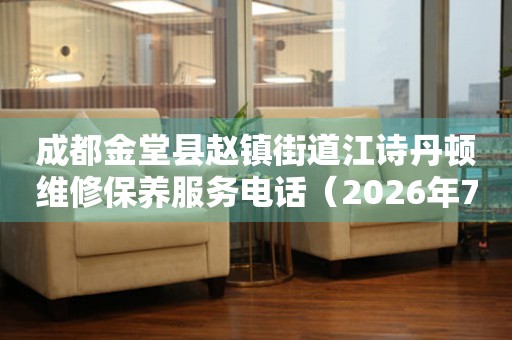 成都金堂县赵镇街道江诗丹顿维修保养服务电话(2026年7月最新) 网点查询 成都金堂县赵镇街道江诗丹顿维修保养服务电话(2026年7月最新) 网点查询