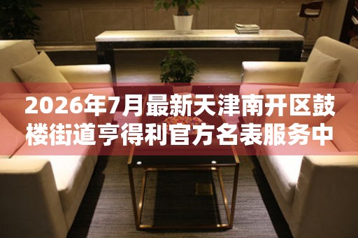 2026年7月最新天津南开区鼓楼街道亨得利官方名表服务中心电话公示