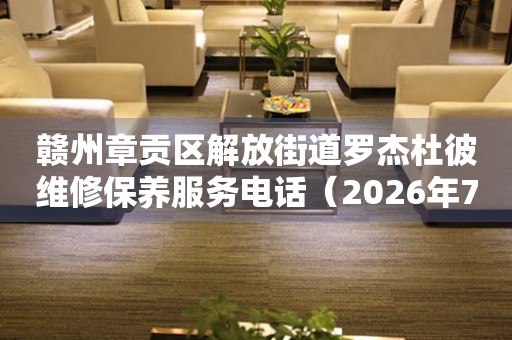 赣州章贡区解放街道罗杰杜彼维修保养服务电话（2026年7月最新）