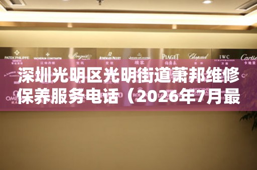 深圳光明区光明街道萧邦维修保养服务电话（2026年7月最新）（图）
