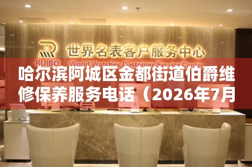 哈尔滨阿城区金都街道伯爵维修保养服务电话（2026年7月最新）（图）