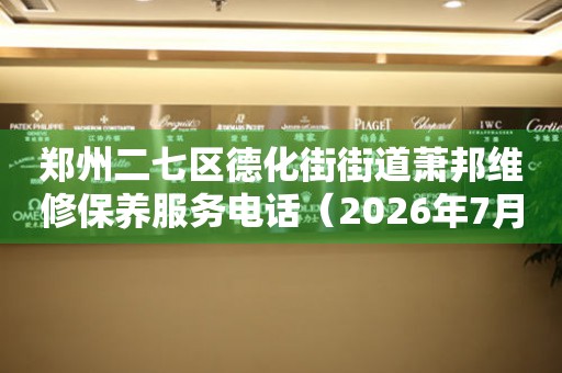 郑州二七区德化街街道萧邦维修保养服务电话（2026年7月最新）（图）